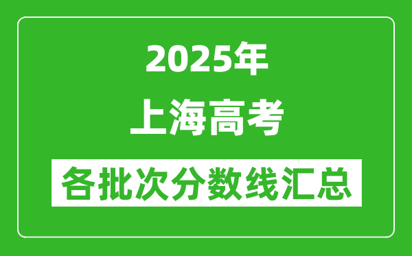 2025年上海高考各批次分數(shù)線匯總（含一本,二本,?？品謹?shù)線）