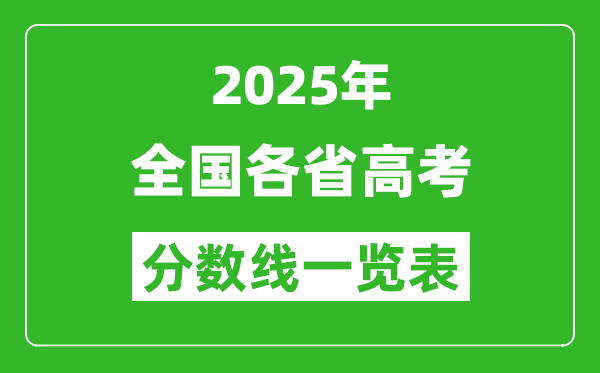 2025年全國(guó)各省高考分?jǐn)?shù)線一覽表（含一本,二本,?？品?jǐn)?shù)線）