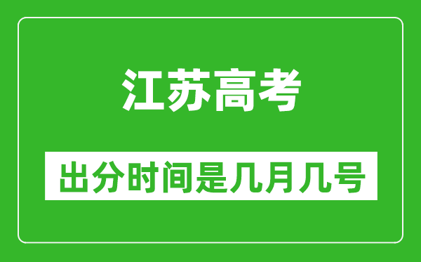 江蘇高考出分時間是幾月幾號,一般高考后多久出成績？