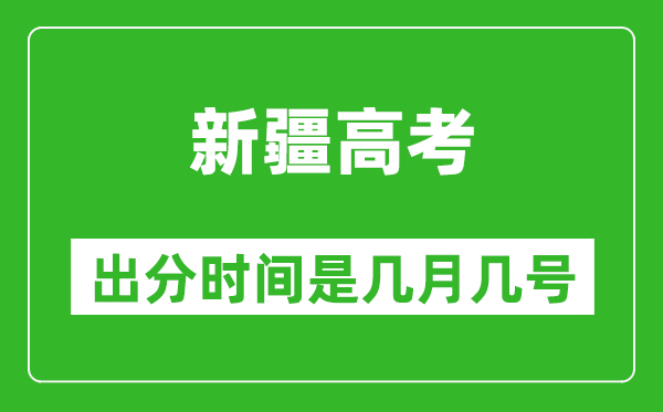 新疆高考出分時間是幾月幾號,一般高考后多久出成績？