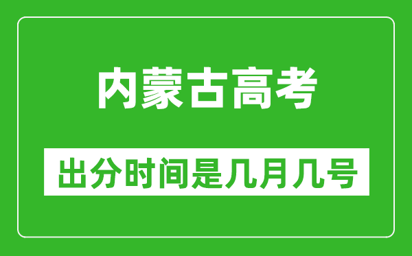 內(nèi)蒙古高考出分時(shí)間是幾月幾號(hào),一般高考后多久出成績(jī)?