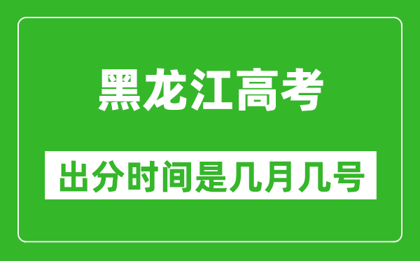黑龍江高考出分時(shí)間是幾月幾號(hào),一般高考后多久出成績(jī)?