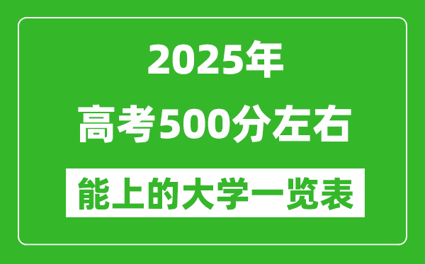 2025年高考500分左右能上的大學(xué)一覽表（31省完整版匯總）
