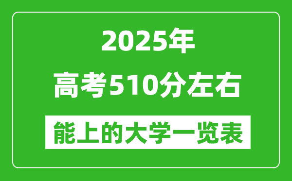2025全國(guó)各地高考510分左右能上的大學(xué)一覽表(含理科+文科)