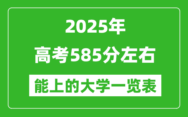 2025全國(guó)各地高考585分左右能上的大學(xué)一覽表(含理科+文科)