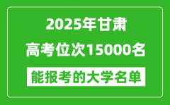 2025甘肅高考位次15000名能報(bào)考什么大學(xué)？附能上大學(xué)名單