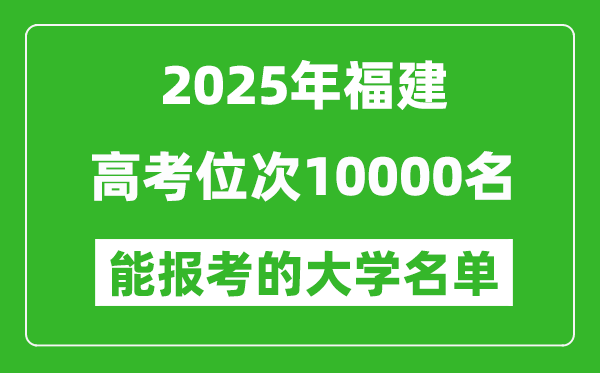 2025福建高考位次10000名能報(bào)考什么大學(xué)？附能上大學(xué)名單
