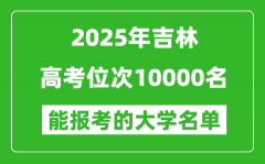 2025吉林高考位次10000名能報(bào)考什么大學(xué)？附能上大學(xué)名單
