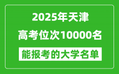 2025天津高考位次10000名能報(bào)考什么大學(xué)？附能上大學(xué)名單