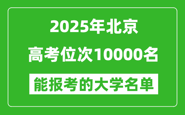 2025北京高考位次10000名能報(bào)考什么大學(xué)？附能上大學(xué)名單