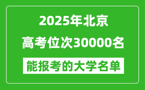 2025北京高考位次30000名能報(bào)考什么大學(xué)？附能上大學(xué)名單
