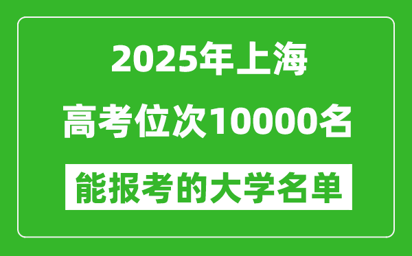 2025上海高考位次10000名能報(bào)考什么大學(xué)？附能上大學(xué)名單