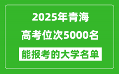 2025青海高考位次5000名能報(bào)考什么大學(xué)？附能上大學(xué)名單