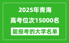 2025青海高考位次15000名能報(bào)考什么大學(xué)？附能上大學(xué)名單
