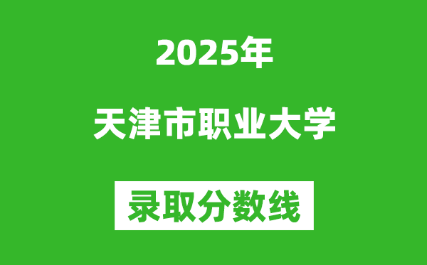 天津市職業(yè)大學(xué)2025年錄取分?jǐn)?shù)線（含2024歷年）