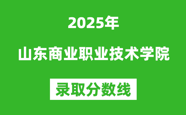 山東商業(yè)職業(yè)技術(shù)學(xué)院2025年錄取分?jǐn)?shù)線（含2024歷年）
