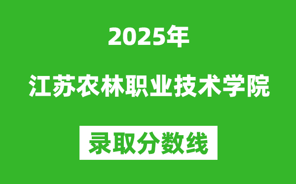 江蘇農(nóng)林職業(yè)技術(shù)學(xué)院2025年錄取分?jǐn)?shù)線（含2024歷年）