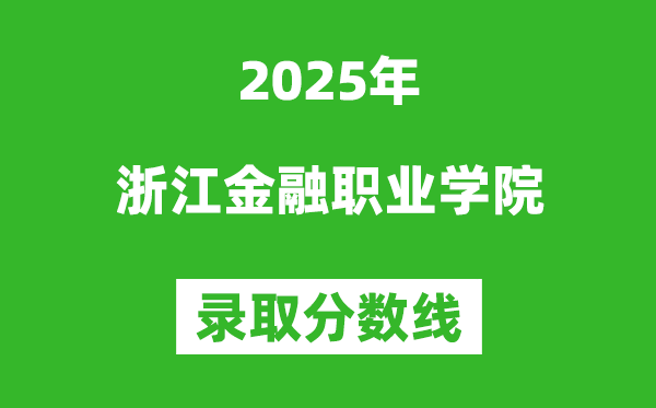 浙江金融職業(yè)學(xué)院2025年錄取分?jǐn)?shù)線(xiàn)（含2024歷年）