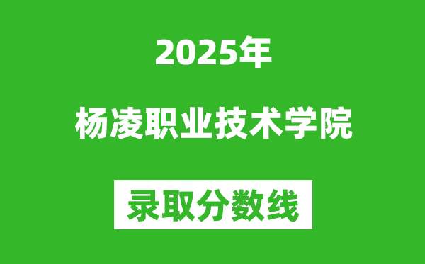 楊凌職業(yè)技術學院2025年錄取分數(shù)線（含2024歷年）