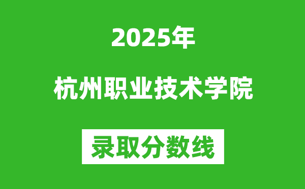 杭州職業(yè)技術(shù)學(xué)院2025年錄取分?jǐn)?shù)線（含2024歷年）