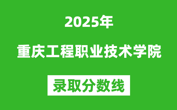 重慶工程職業(yè)技術(shù)學院2025年錄取分數(shù)線（含2024歷年）