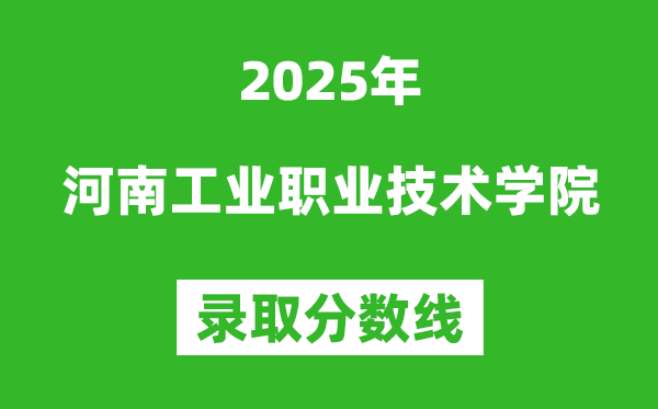 河南工業(yè)職業(yè)技術(shù)學(xué)院2025年錄取分?jǐn)?shù)線(含2024歷年)