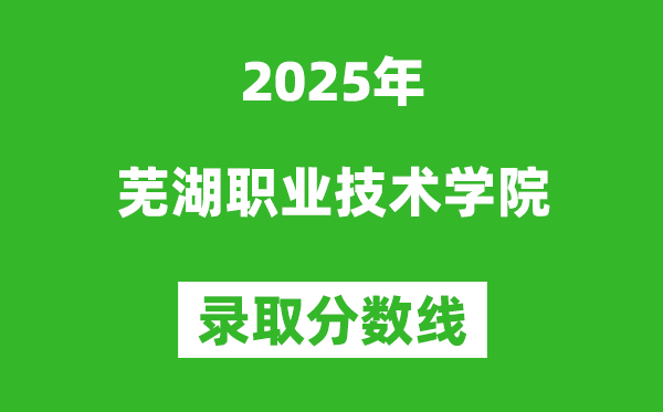 蕪湖職業(yè)技術(shù)學(xué)院2025年錄取分?jǐn)?shù)線(含2024歷年)