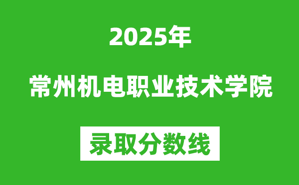 常州機(jī)電職業(yè)技術(shù)學(xué)院2025年錄取分?jǐn)?shù)線(含2024歷年)