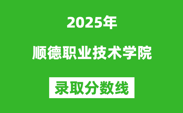 順德職業(yè)技術(shù)學(xué)院2025年錄取分?jǐn)?shù)線（含2024歷年）