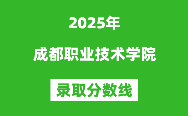 成都職業(yè)技術(shù)學(xué)院2025年錄取分?jǐn)?shù)線(含2024歷年)