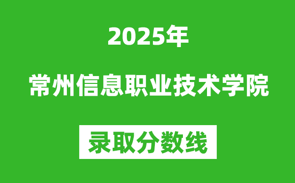 常州信息職業(yè)技術(shù)學(xué)院2025年錄取分?jǐn)?shù)線（含2024歷年）