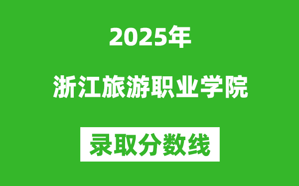 浙江旅游職業(yè)學(xué)院2025年錄取分?jǐn)?shù)線（含2024歷年）