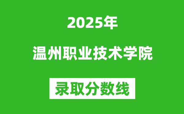 溫州職業(yè)技術(shù)學(xué)院2025年錄取分?jǐn)?shù)線(含2024歷年)
