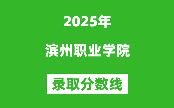 濱州職業(yè)學(xué)院2025年錄取分?jǐn)?shù)線（含2024歷年）
