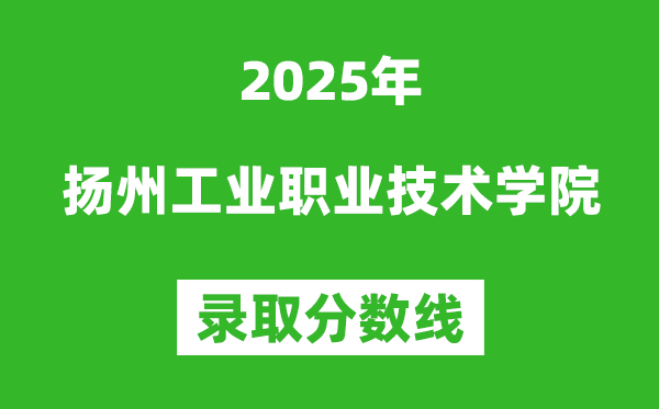 揚(yáng)州工業(yè)職業(yè)技術(shù)學(xué)院2025年錄取分?jǐn)?shù)線（含2024歷年）