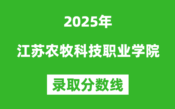 江蘇農(nóng)牧科技職業(yè)學(xué)院2025年錄取分?jǐn)?shù)線（含2024歷年）