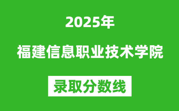 福建信息職業(yè)技術學院2025年錄取分數線（含2024歷年）