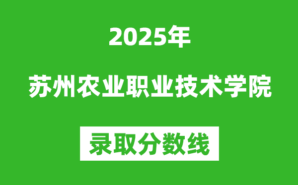 蘇州農(nóng)業(yè)職業(yè)技術(shù)學(xué)院2025年錄取分?jǐn)?shù)線（含2024歷年）