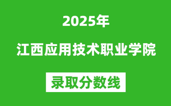江西應(yīng)用技術(shù)職業(yè)學(xué)院2025年錄取分?jǐn)?shù)線（含2024歷年）