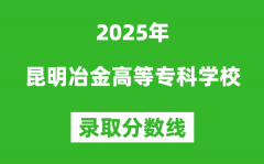 昆明冶金高等專科學(xué)校2025年錄取分?jǐn)?shù)線（含2024歷年）