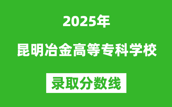 昆明冶金高等專科學校2025年錄取分數(shù)線（含2024歷年）