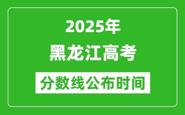 2025年黑龍江高考分?jǐn)?shù)線公布時(shí)間