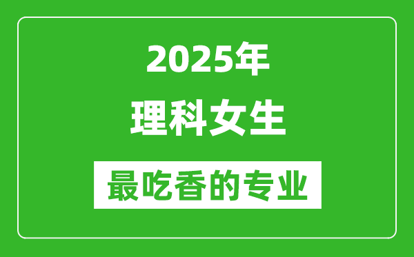 2025年理科女生最吃香的專業(yè)有哪些？