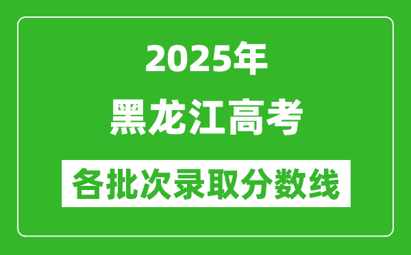 2025年黑龍江高考各批次錄取分?jǐn)?shù)線一覽表
