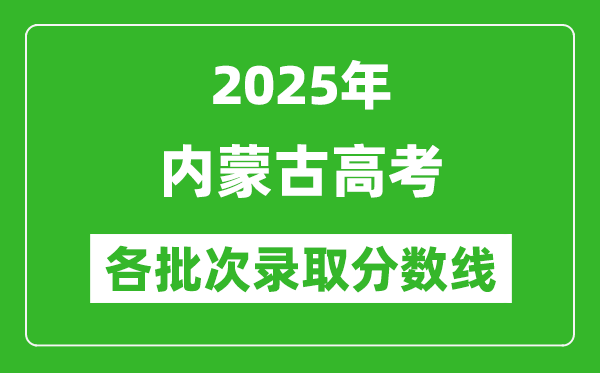 2025年內(nèi)蒙古高考各批次錄取分?jǐn)?shù)線一覽表