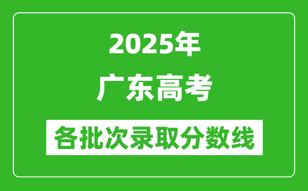 2025年廣東高考各批次錄取分數(shù)線一覽表