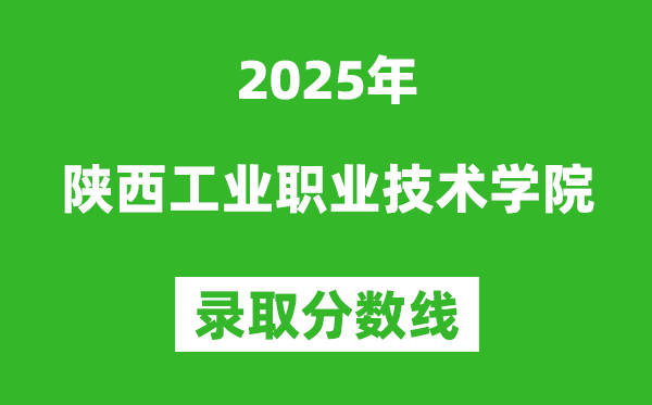 陜西工業(yè)職業(yè)技術(shù)學(xué)院2025年錄取分?jǐn)?shù)線(含2024歷年)