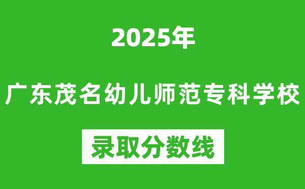 廣東茂名幼兒師范?？茖W(xué)校2025年錄取分?jǐn)?shù)線（含2024歷年）