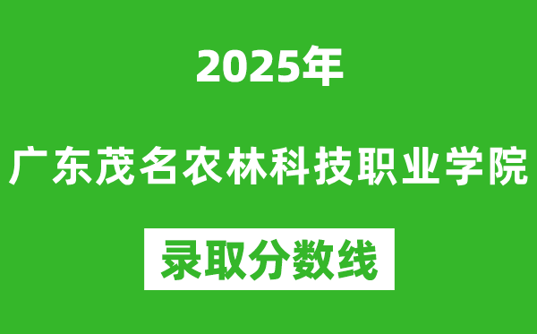 廣東茂名農(nóng)林科技職業(yè)學院2025年錄取分數(shù)線(含2024歷年)