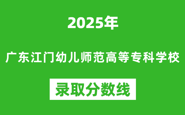 廣東江門幼兒師范高等?？茖W(xué)校2025年錄取分?jǐn)?shù)線（含2024歷年）